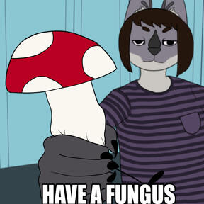 Shroomoss&#39;s fursona handing the viewer a large msushroom. The words, &#39;Have a fungus&#39; are at the bottom.